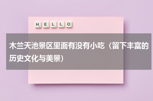 木兰天池景区里面有没有小吃（留下丰富的历史文化与美景）