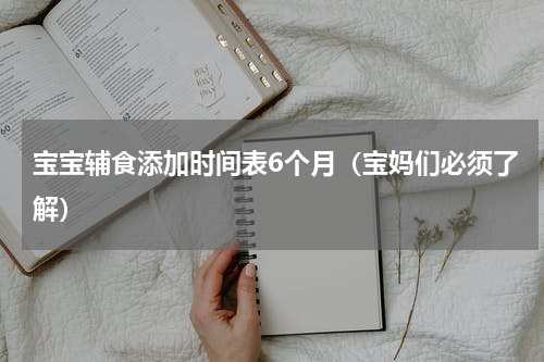 宝宝辅食添加时间表6个月（宝妈们必须了解）