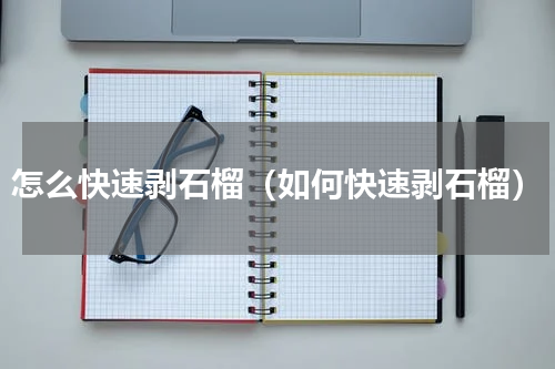 怎么快速剥石榴（如何快速剥石榴）