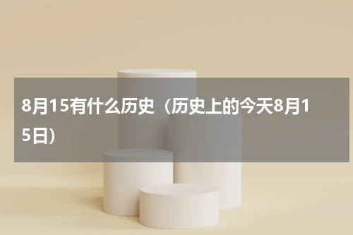 8月15有什么历史（历史上的今天8月15日）