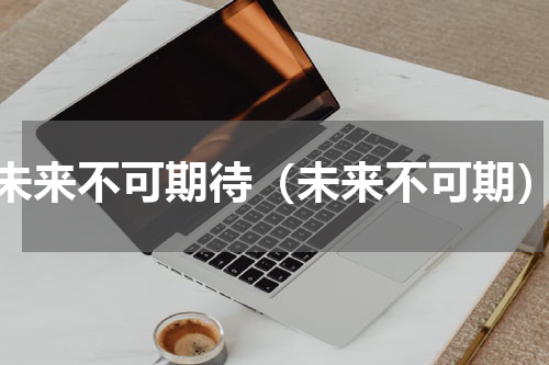 未来不可期待（未来不可期）