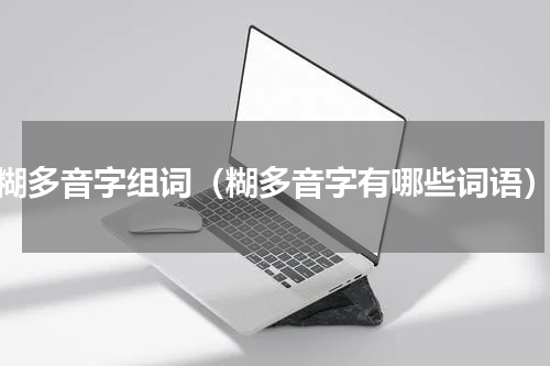 糊多音字组词（糊多音字有哪些词语）