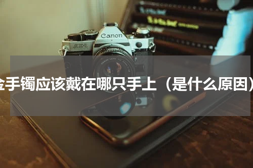 金手镯应该戴在哪只手上（是什么原因）