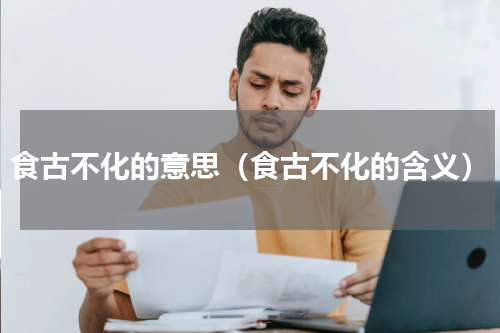 食古不化的意思（食古不化的含义）