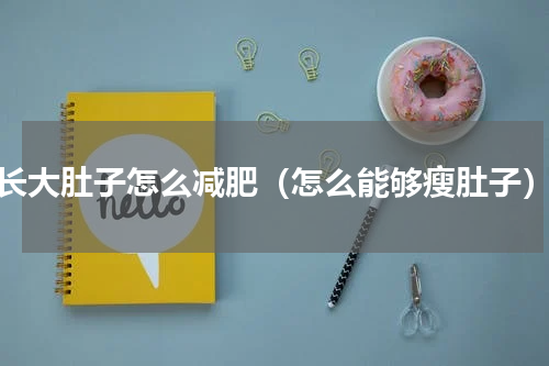 长大肚子怎么减肥（怎么能够瘦肚子）