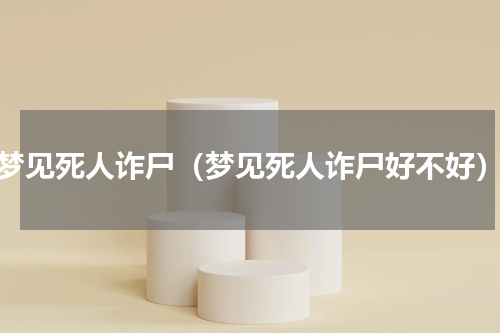 梦见死人诈尸（梦见死人诈尸好不好）