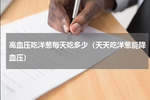 高血压吃洋葱每天吃多少（天天吃洋葱能降血压）