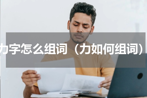 力字怎么组词（力如何组词）