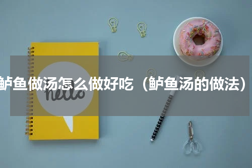 鲈鱼做汤怎么做好吃（鲈鱼汤的做法）