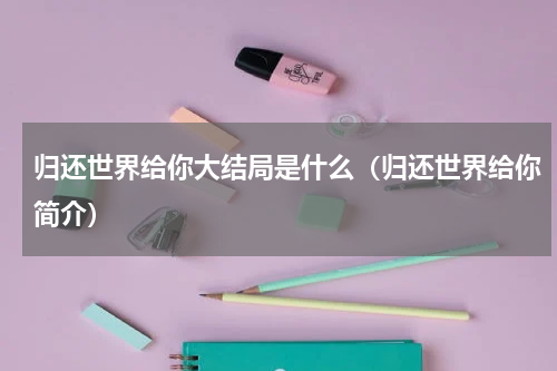 归还世界给你大结局是什么（归还世界给你简介）