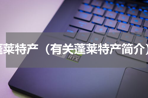 蓬莱特产（有关蓬莱特产简介）