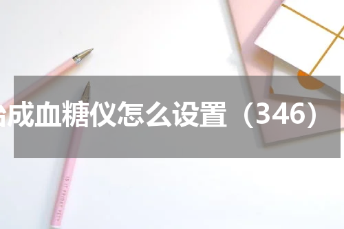 怡成血糖仪怎么设置（346）