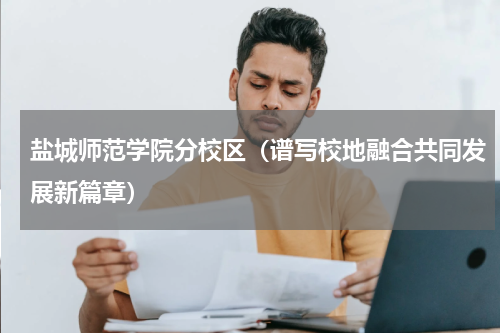 盐城师范学院分校区（谱写校地融合共同发展新篇章）