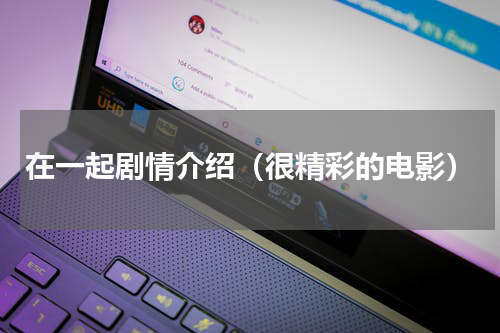 在一起剧情介绍（很精彩的电影）