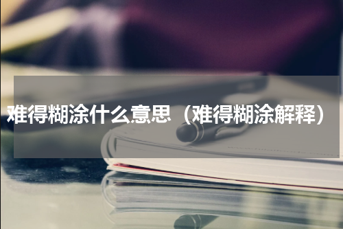 难得糊涂什么意思（难得糊涂解释）