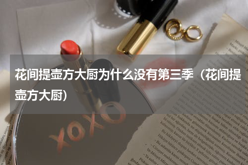 花间提壶方大厨为什么没有第三季（花间提壶方大厨）