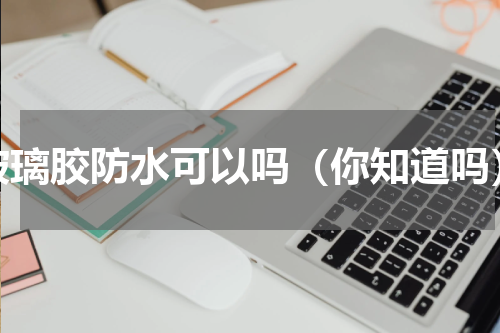 玻璃胶防水可以吗（你知道吗）
