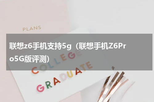 联想z6手机支持5g（联想手机Z6Pro5G版评测）