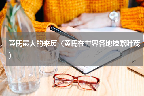 黄氏最大的来历（黄氏在世界各地枝繁叶茂）