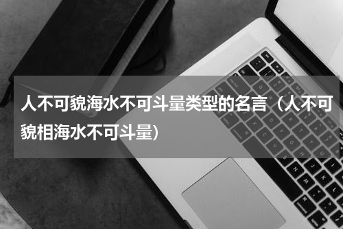 人不可貌海水不可斗量类型的名言（人不可貌相海水不可斗量）