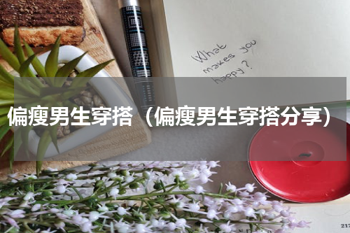 偏瘦男生穿搭（偏瘦男生穿搭分享）