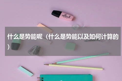 什么是势能呢（什么是势能以及如何计算的）