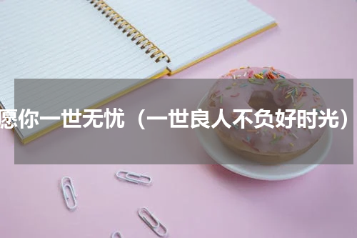 愿你一世无忧（一世良人不负好时光）