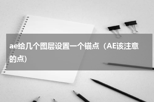 ae给几个图层设置一个锚点（AE该注意的点）