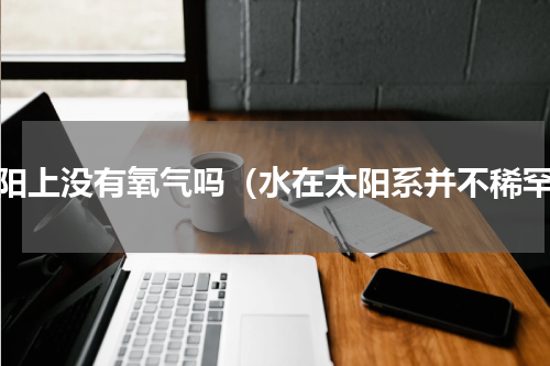 太阳上没有氧气吗（水在太阳系并不稀罕）