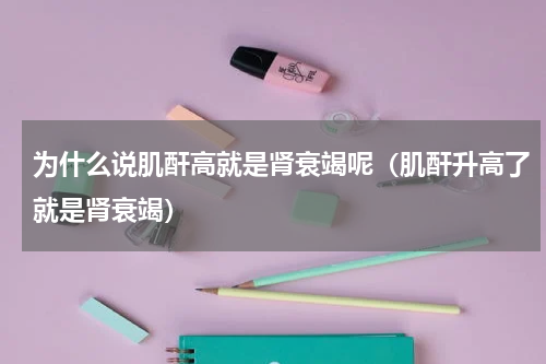 为什么说肌酐高就是肾衰竭呢（肌酐升高了就是肾衰竭）