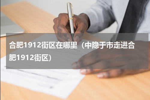 合肥1912街区在哪里（中隐于市走进合肥1912街区）