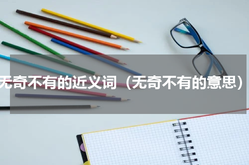 无奇不有的近义词（无奇不有的意思）