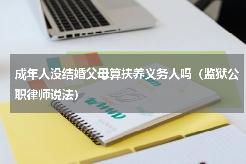 成年人没结婚父母算扶养义务人吗（监狱公职律师说法）