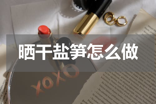 晒干盐笋怎么做