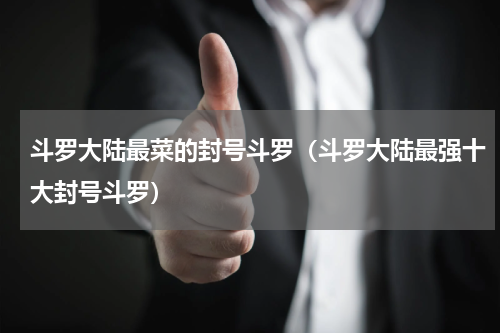 斗罗大陆最菜的封号斗罗（斗罗大陆最强十大封号斗罗）