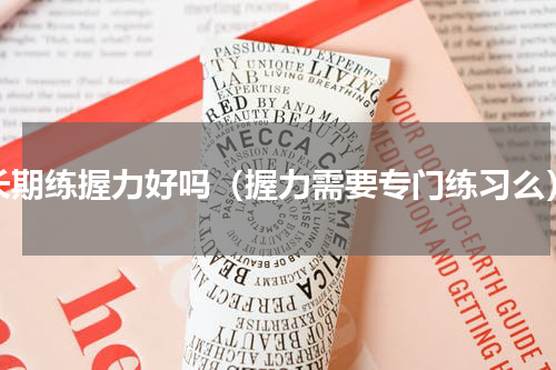 长期练握力好吗（握力需要专门练习么）