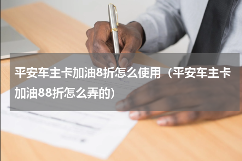 平安车主卡加油8折怎么使用（平安车主卡加油88折怎么弄的）