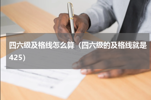 四六级及格线怎么算（四六级的及格线就是425）
