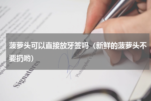 菠萝头可以直接放牙签吗（新鲜的菠萝头不要扔哟）