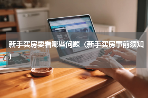 新手买房要看哪些问题（新手买房事前须知）