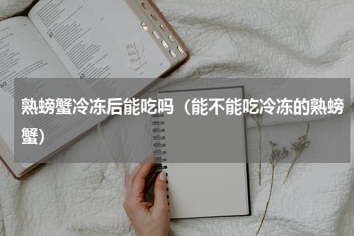 熟螃蟹冷冻后能吃吗（能不能吃冷冻的熟螃蟹）