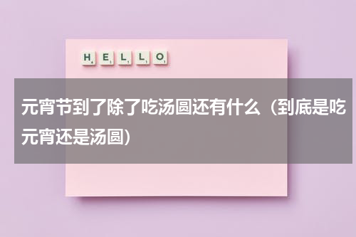 元宵节到了除了吃汤圆还有什么（到底是吃元宵还是汤圆）
