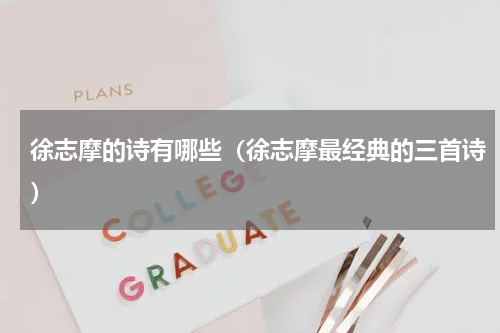 徐志摩的诗有哪些（徐志摩最经典的三首诗）