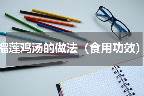 榴莲鸡汤的做法（食用功效）