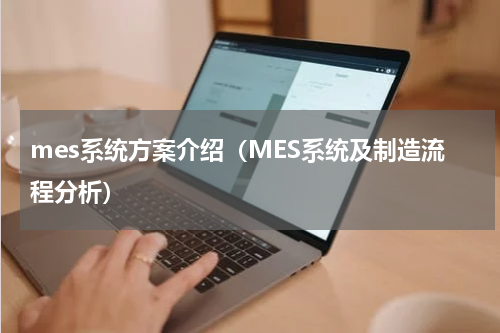 mes系统方案介绍（MES系统及制造流程分析）