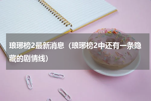 琅琊榜2最新消息（琅琊榜2中还有一条隐藏的剧情线）