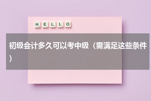 初级会计多久可以考中级（需满足这些条件）