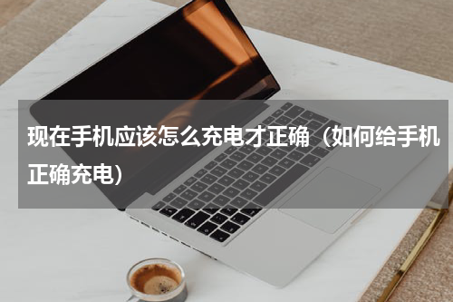 现在手机应该怎么充电才正确（如何给手机正确充电）