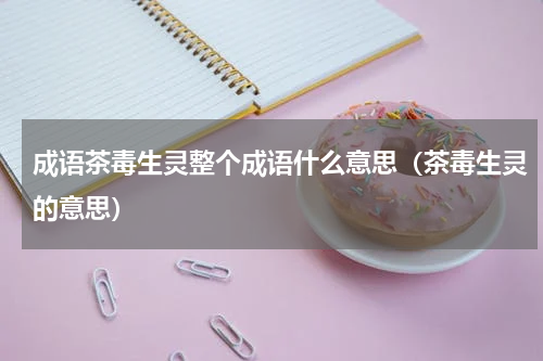 成语茶毒生灵整个成语什么意思（茶毒生灵的意思）