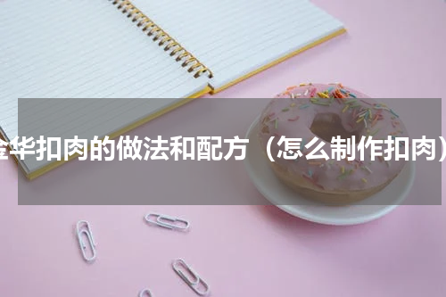 金华扣肉的做法和配方（怎么制作扣肉）